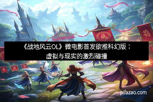 《战地风云OL》微电影首发欲推科幻版：虚拟与现实的激烈碰撞