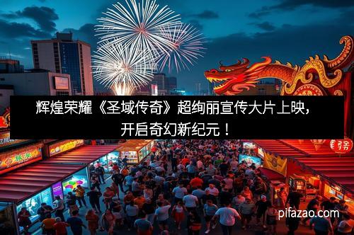 辉煌荣耀《圣域传奇》超绚丽宣传大片上映，开启奇幻新纪元！