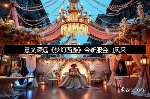 意义深远《梦幻西游》今新服金门风采