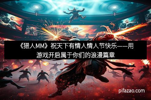 《猎人MM》祝天下有情人情人节快乐——用游戏开启属于你们的浪漫篇章